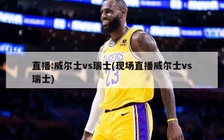 直播:威尔士vs瑞士(现场直播威尔士vs瑞士)