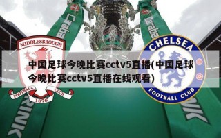 中国足球今晚比赛cctv5直播(中国足球今晚比赛cctv5直播在线观看)