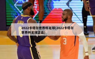 2022卡塔尔世界杯足球(2022卡塔尔世界杯足球正品)
