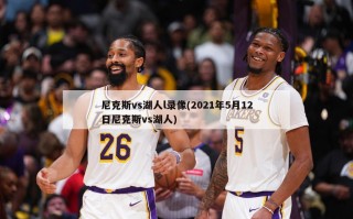尼克斯vs湖人l录像(2021年5月12日尼克斯vs湖人)