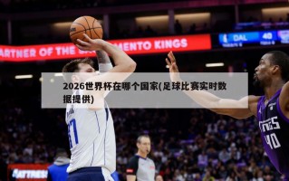 2026世界杯在哪个国家(足球比赛实时数据提供)