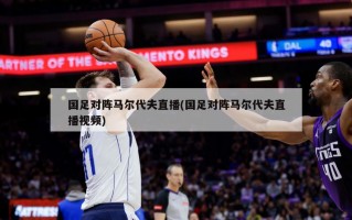 国足对阵马尔代夫直播(国足对阵马尔代夫直播视频)