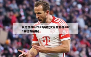 女足世界杯2023赛程(女足世界杯2023赛程表结果)