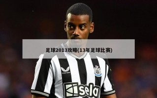 足球2013攻略(13年足球比赛)