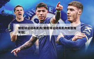 橄榄球运动员肌肉(橄榄球运动员肌肉膨胀加长版)