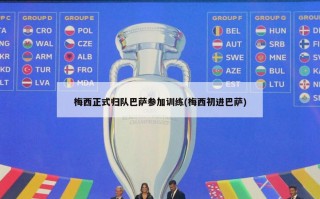 梅西正式归队巴萨参加训练(梅西初进巴萨)