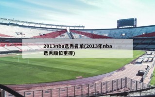 2013nba选秀名单(2013年nba选秀顺位重排)