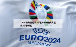 2004雅典奥运会刘翔(2004雅典奥运会刘翔夺冠)