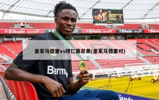 皇家马德里vs拜仁慕尼黑(皇家马德里对)