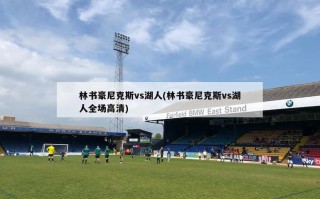 林书豪尼克斯vs湖人(林书豪尼克斯vs湖人全场***)