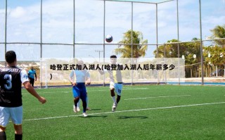 哈登正式加入湖人(哈登加入湖人后年薪多少)