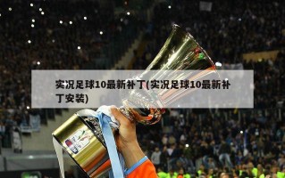 实况足球10最新补丁(实况足球10最新补丁安装)