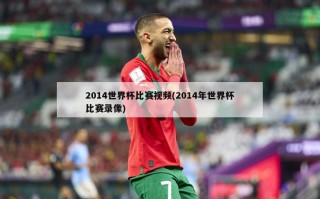 2014世界杯比赛视频(2014年世界杯比赛录像)