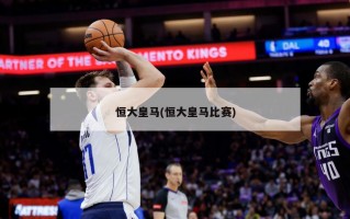 恒大皇马(恒大皇马比赛)