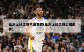 亚洲区预选赛中国赛程(亚洲区预选赛出线形势)
