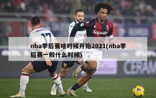 nba季后赛啥时候开始2021(nba季后赛一般什么时候)