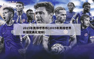 2015年男排世界杯(2015年男排世界杯颁奖典礼视频)