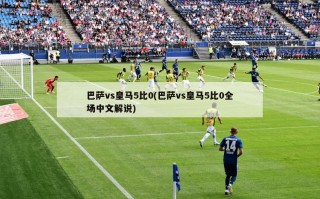 巴萨vs皇马5比0(巴萨vs皇马5比0全场中文解说)