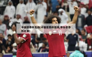 中国世界杯出线(中国世界杯出线,举办世界杯比赛)