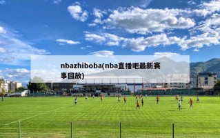 nbazhiboba(nba直播吧最新赛事回放)