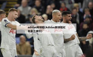adidas网球鞋(Adidas网球鞋红白蓝三道杠)