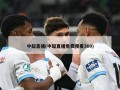 中超直播(中超直播免费观看360)