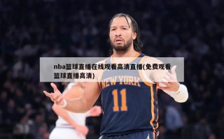 nba篮球直播在线观看高清直播(免费观看篮球直播高清)