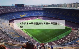 瓦尔贝里vs哥德堡(瓦尔贝里vs哥德堡结果)
