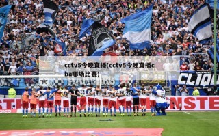 cctv5今晚直播(cctv5今晚直播cba哪场比赛)