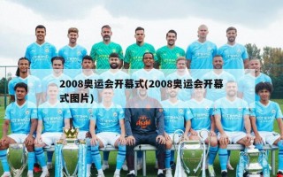 2008奥运会开幕式(2008奥运会开幕式图片)
