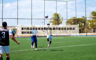 里约奥运会女排决赛时间(里约奥运会女排决赛时间表)