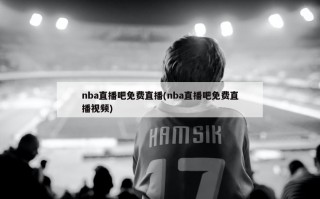 nba直播吧免费直播(nba直播吧免费直播视频)