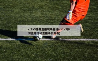 cctv5体育直播现场直播(cctv5体育直播现场直播手机观看)