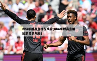 nba季后赛直播在线看(nba季后赛直播回放免费观看)