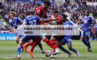 阿森纳vs巴萨(阿森纳vs巴萨欧冠决赛全场回放)