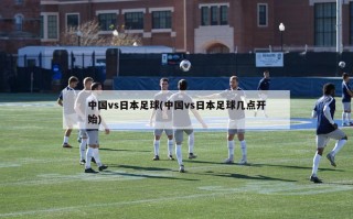 中国vs日本足球(中国vs日本足球几点开始)