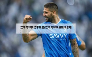 辽宁足球网辽宁男篮(辽宁足球队最新消息吧)