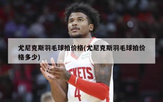 尤尼克斯羽毛球拍价格(尤尼克斯羽毛球拍价格多少)