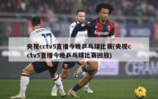 央视cctv5直播今晚乒乓球比赛(央视cctv5直播今晚乒乓球比赛回放)
