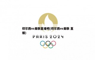 切尔西vs曼联直播吧(切尔西vs曼联 直播)