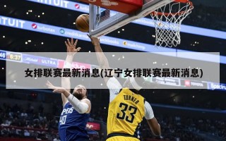 女排联赛最新消息(辽宁女排联赛最新消息)