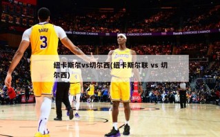 纽卡斯尔vs切尔西(纽卡斯尔联 vs 切尔西)