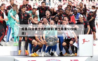 库里32分勇士大胜绿军(勇士库里53分实录)