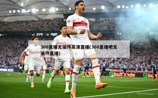 360直播无插件高清直播(360直播吧无插件直播)