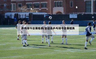 乒乓球今日赛程表(全运会乒乓球今日赛程表)