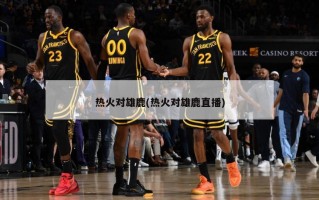热火对雄鹿(热火对雄鹿直播)