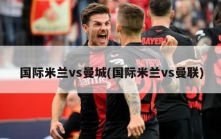 国际米兰vs曼城(国际米兰vs曼联)
