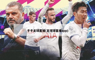 千千足球直播(足球球直播app)