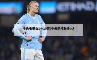 中央电视台1一15套(中央新闻联播cctv1)