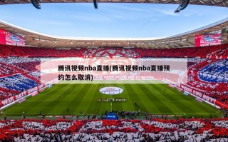 腾讯视频nba直播(腾讯视频nba直播预约怎么取消)